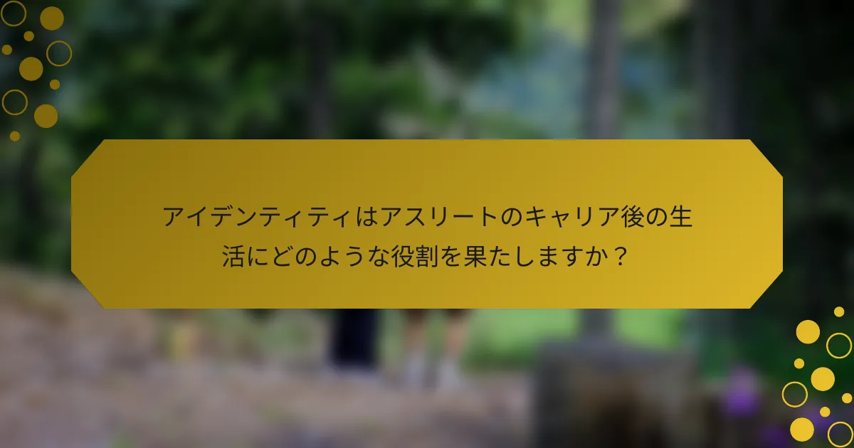 アイデンティティはアスリートのキャリア後の生活にどのような役割を果たしますか？