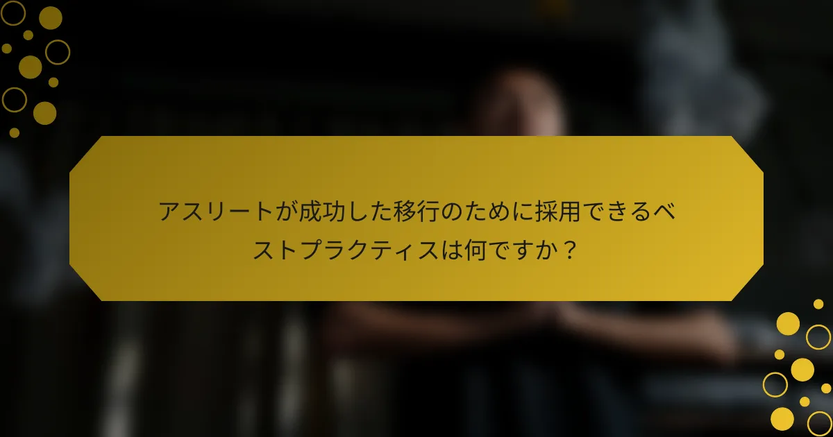 アスリートが成功した移行のために採用できるベストプラクティスは何ですか？