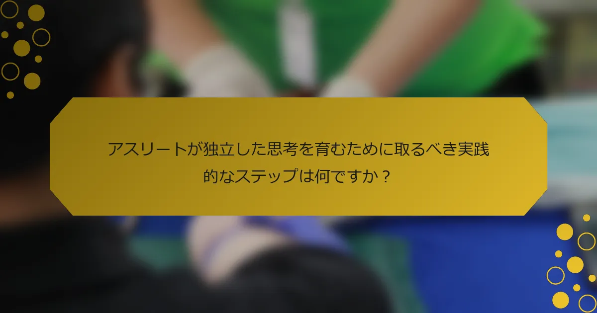 アスリートが独立した思考を育むために取るべき実践的なステップは何ですか？