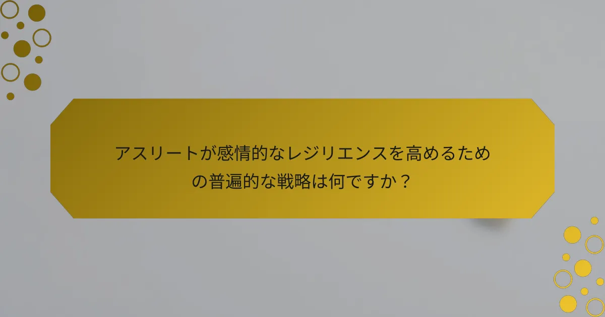 アスリートが感情的なレジリエンスを高めるための普遍的な戦略は何ですか？