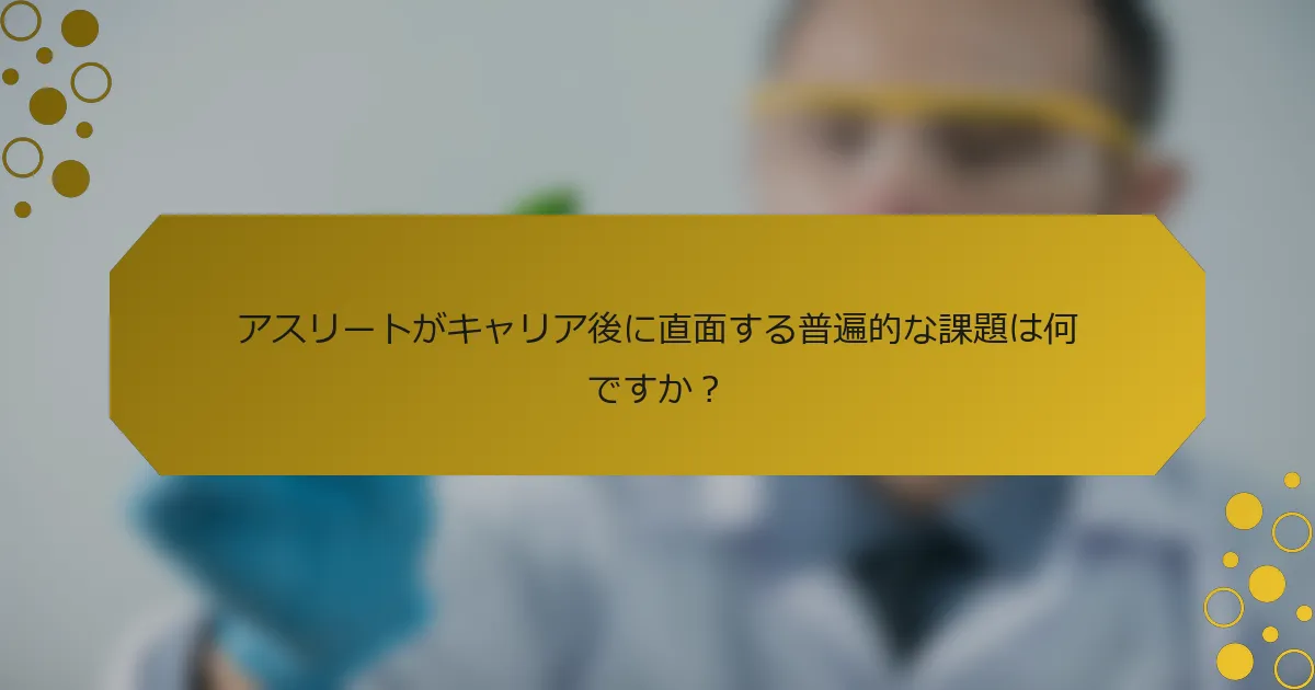 アスリートがキャリア後に直面する普遍的な課題は何ですか？