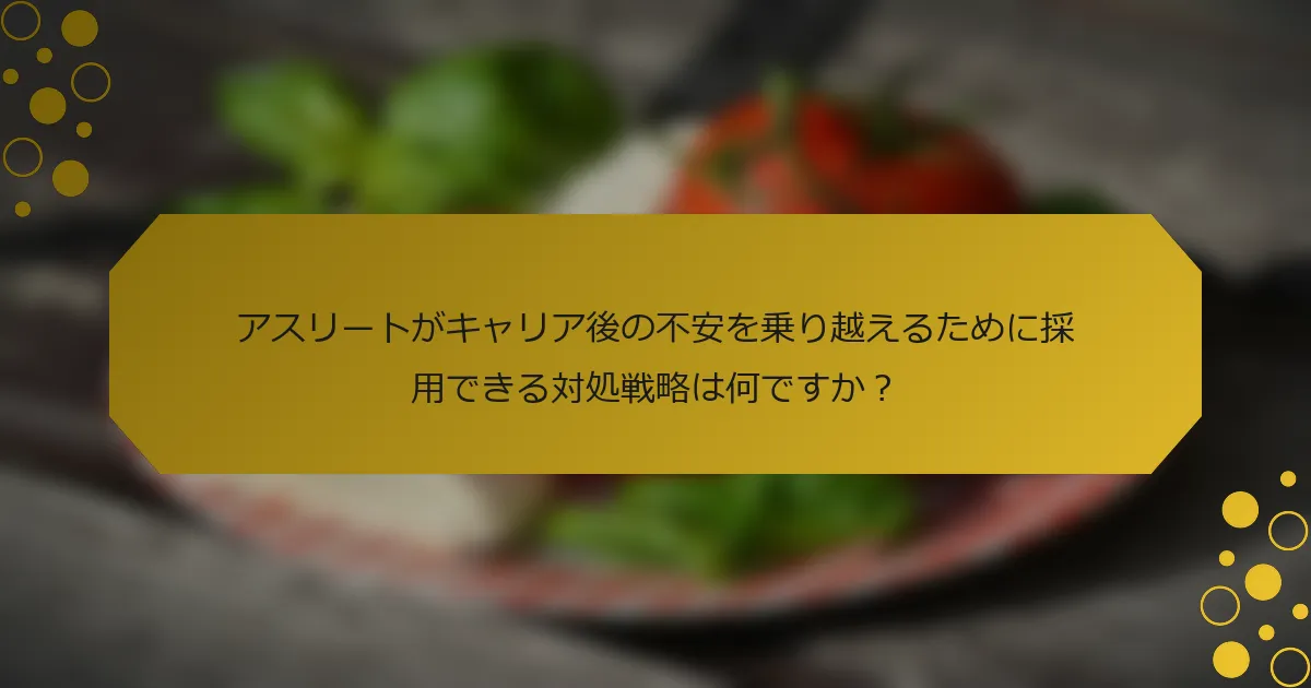 アスリートがキャリア後の不安を乗り越えるために採用できる対処戦略は何ですか？