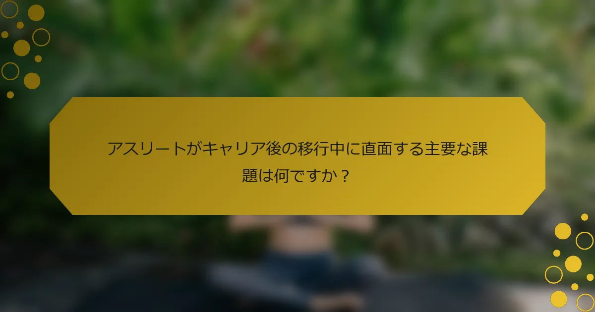 アスリートがキャリア後の移行中に直面する主要な課題は何ですか？