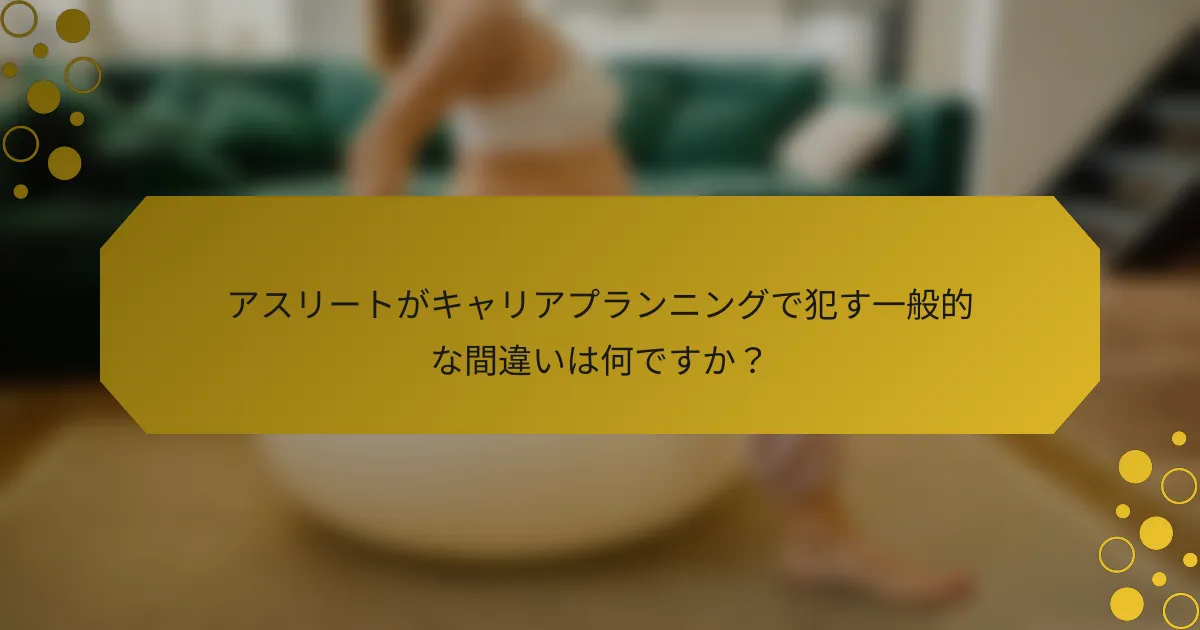 アスリートがキャリアプランニングで犯す一般的な間違いは何ですか？