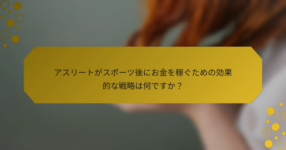 アスリートがスポーツ後にお金を稼ぐための効果的な戦略は何ですか？