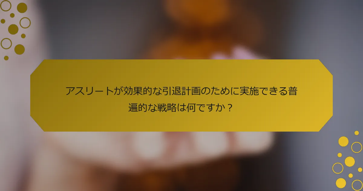 アスリートが効果的な引退計画のために実施できる普遍的な戦略は何ですか？