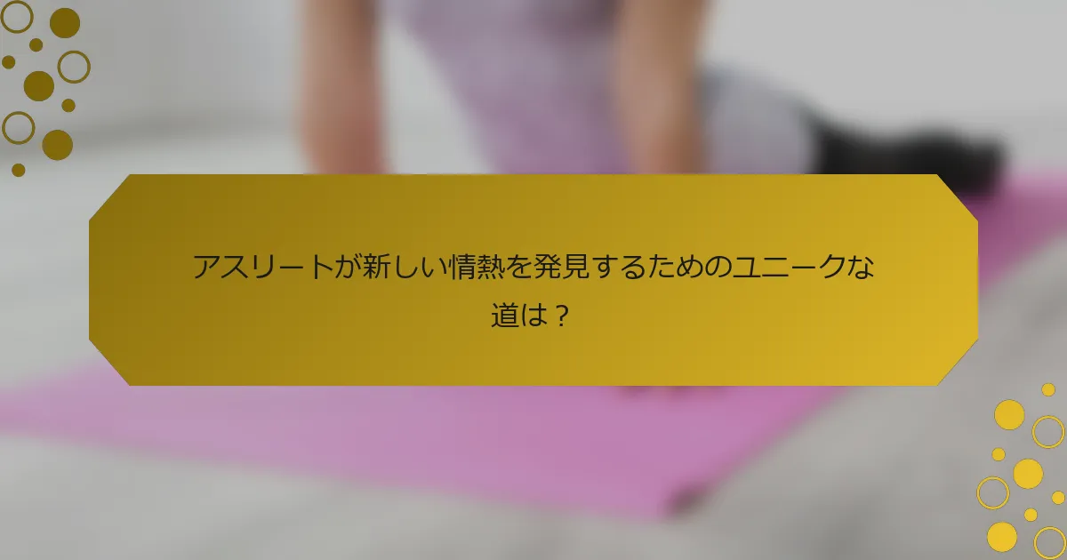 アスリートが新しい情熱を発見するためのユニークな道は？