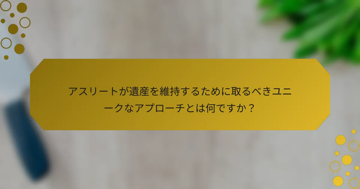 アスリートが遺産を維持するために取るべきユニークなアプローチとは何ですか？