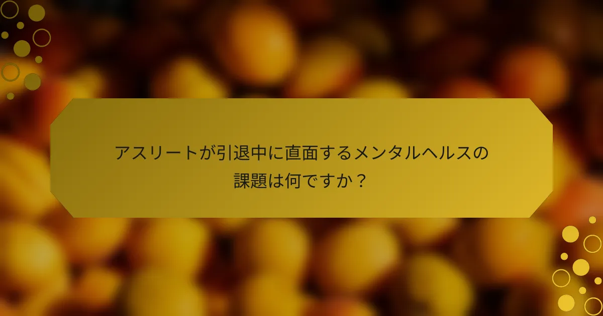 アスリートが引退中に直面するメンタルヘルスの課題は何ですか？