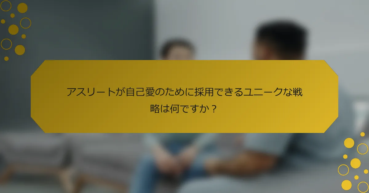 アスリートが自己愛のために採用できるユニークな戦略は何ですか？