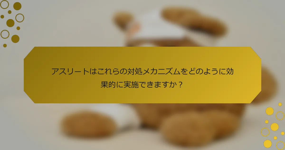 アスリートはこれらの対処メカニズムをどのように効果的に実施できますか？