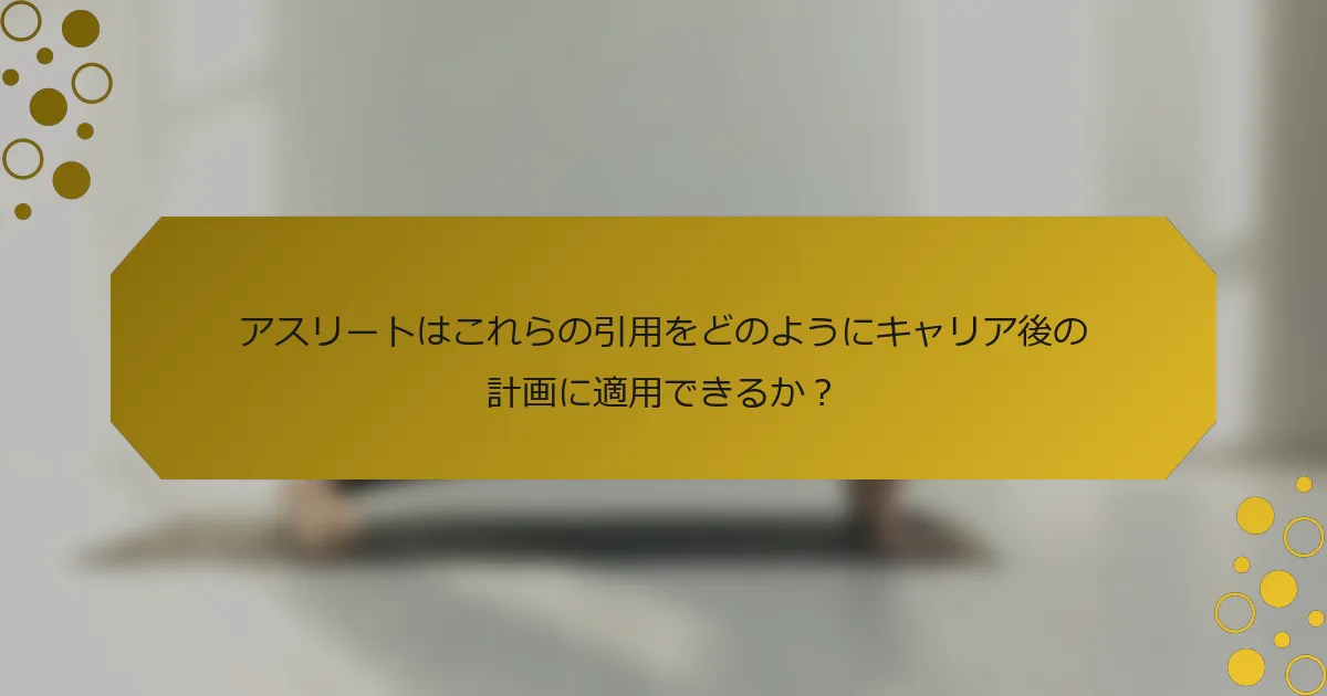 アスリートはこれらの引用をどのようにキャリア後の計画に適用できるか？