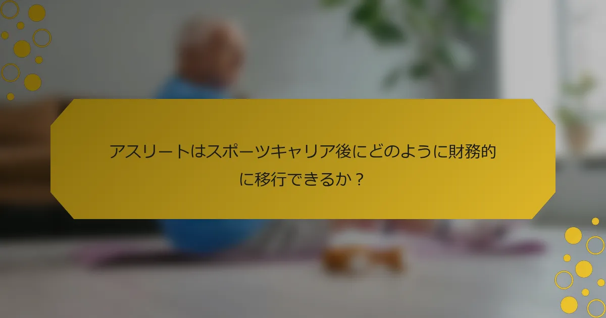 アスリートはスポーツキャリア後にどのように財務的に移行できるか？