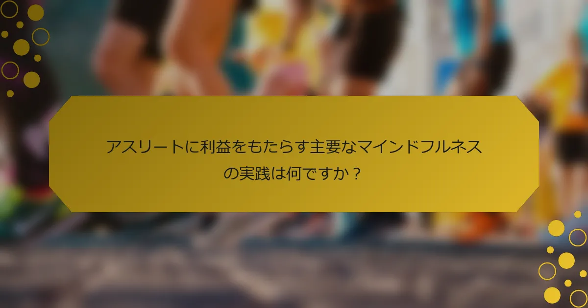アスリートに利益をもたらす主要なマインドフルネスの実践は何ですか？