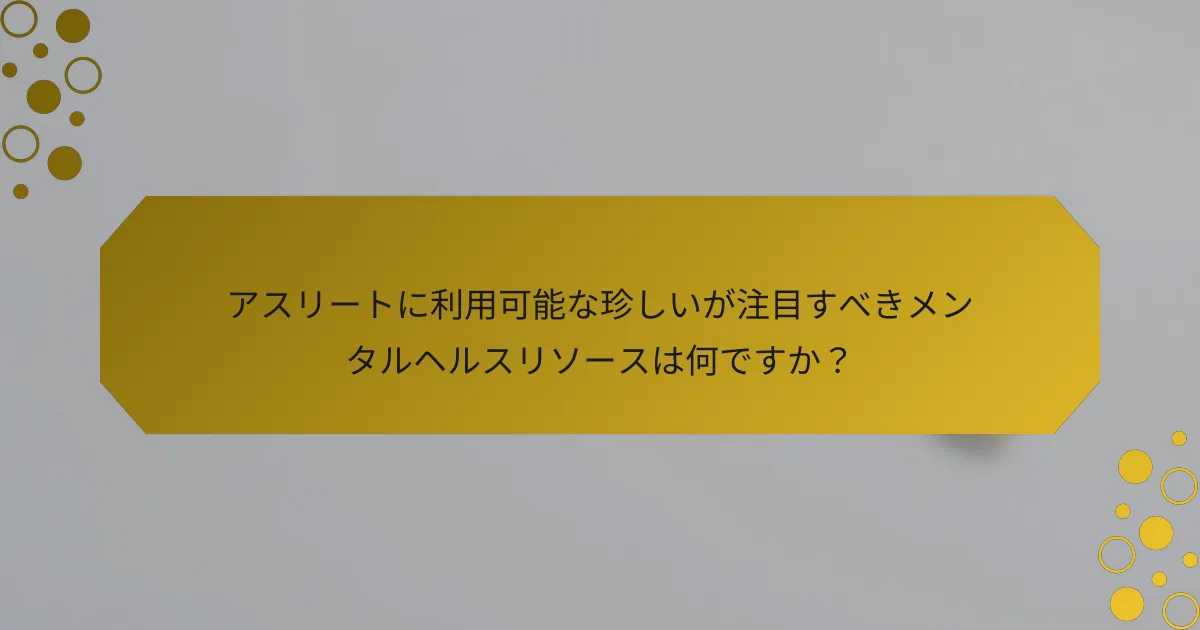 アスリートに利用可能な珍しいが注目すべきメンタルヘルスリソースは何ですか？