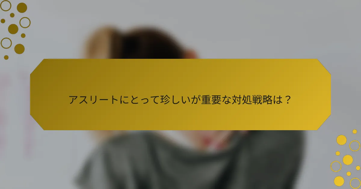 アスリートにとって珍しいが重要な対処戦略は？