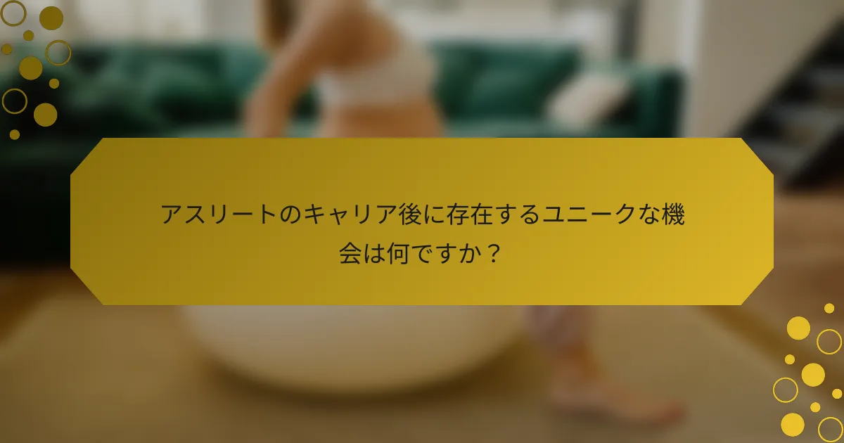 アスリートのキャリア後に存在するユニークな機会は何ですか？