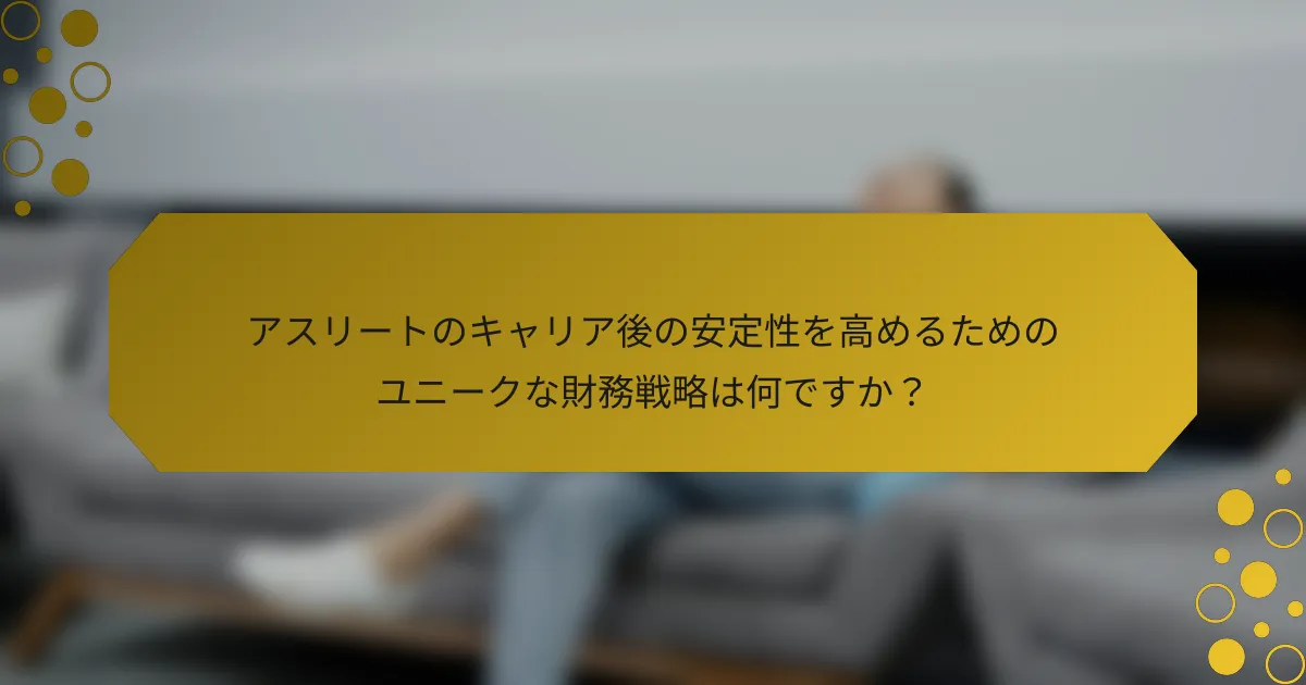 アスリートのキャリア後の安定性を高めるためのユニークな財務戦略は何ですか？