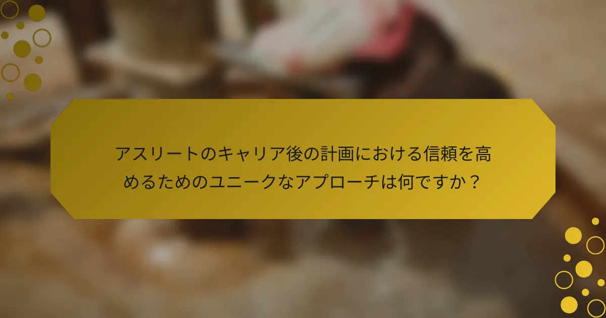 アスリートのキャリア後の計画における信頼を高めるためのユニークなアプローチは何ですか？