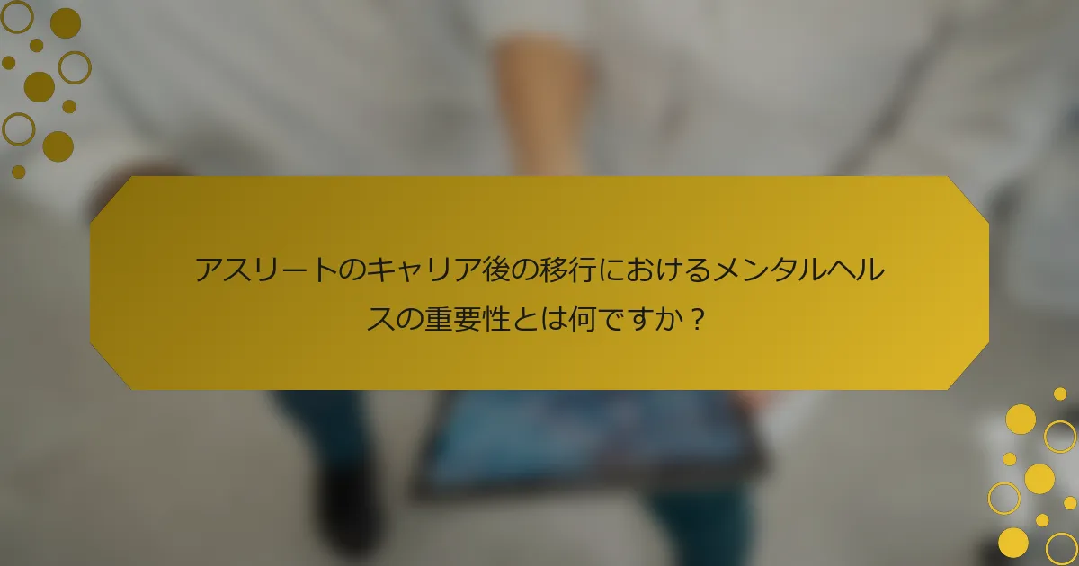 アスリートのキャリア後の移行におけるメンタルヘルスの重要性とは何ですか？