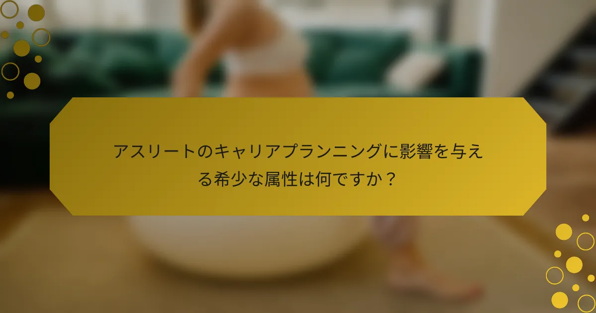アスリートのキャリアプランニングに影響を与える希少な属性は何ですか？