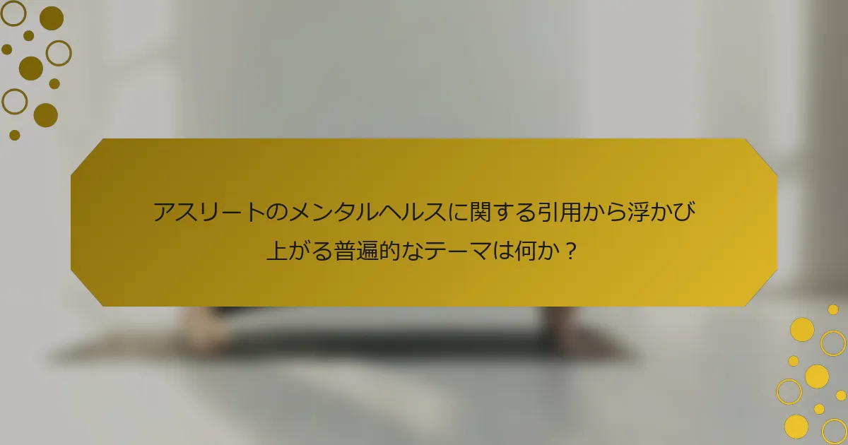 アスリートのメンタルヘルスに関する引用から浮かび上がる普遍的なテーマは何か？