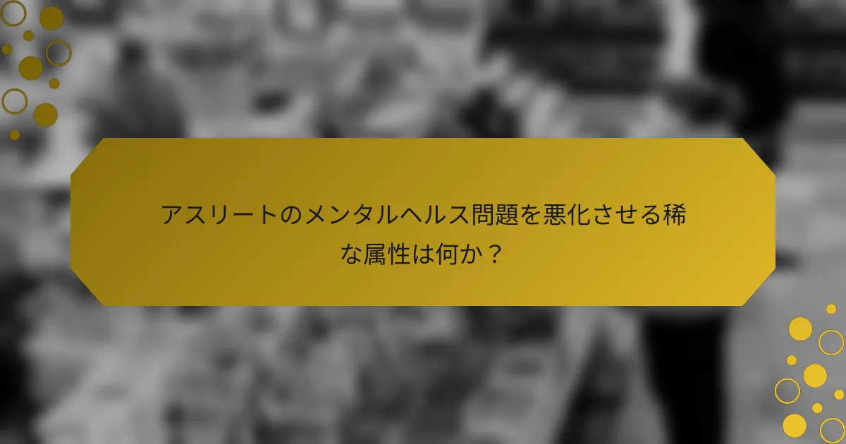 アスリートのメンタルヘルス問題を悪化させる稀な属性は何か？
