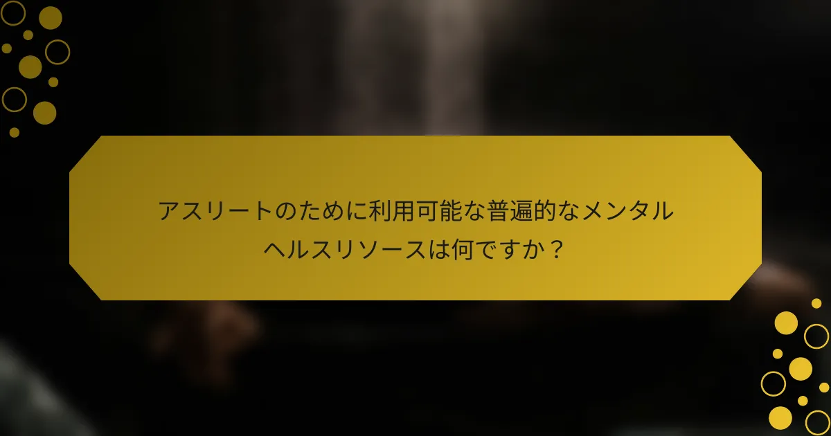 アスリートのために利用可能な普遍的なメンタルヘルスリソースは何ですか？