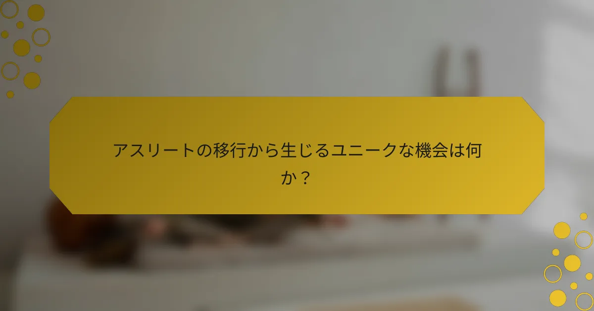 アスリートの移行から生じるユニークな機会は何か？