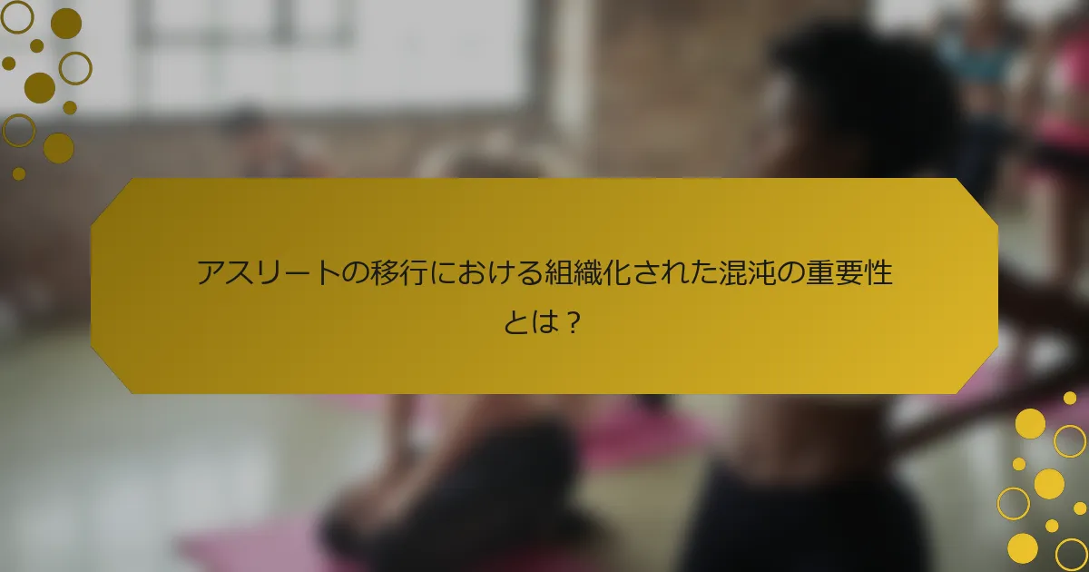 アスリートの移行における組織化された混沌の重要性とは？