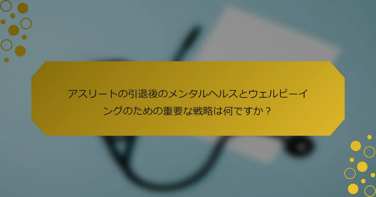 アスリートの引退後のメンタルヘルスとウェルビーイングのための重要な戦略は何ですか？