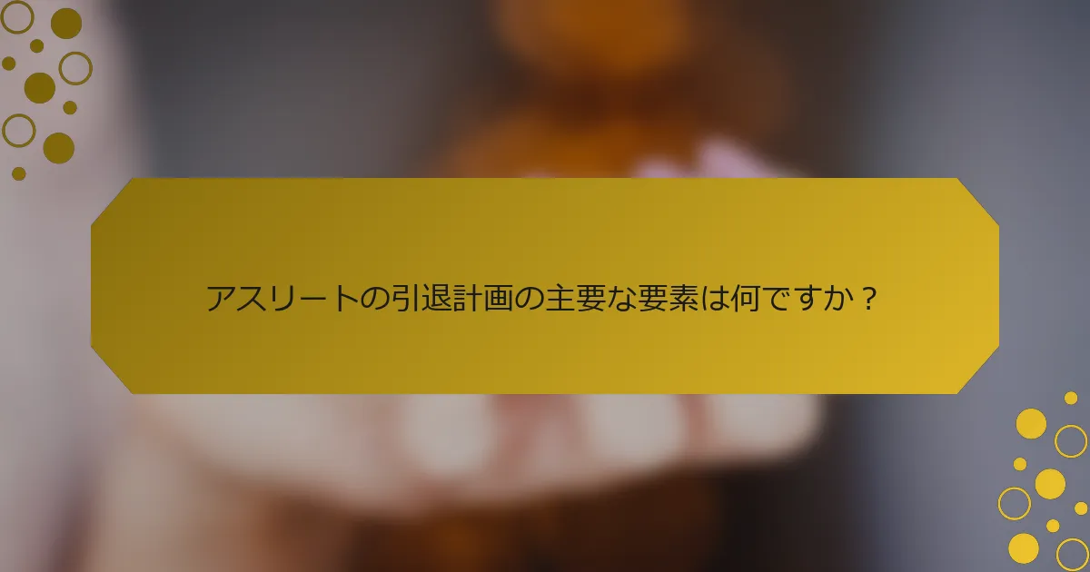 アスリートの引退計画の主要な要素は何ですか？