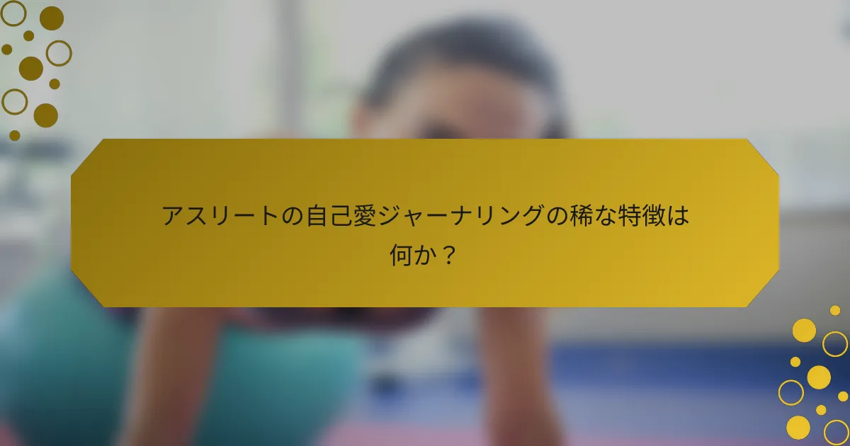 アスリートの自己愛ジャーナリングの稀な特徴は何か？