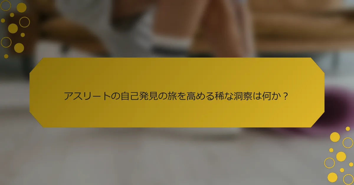 アスリートの自己発見の旅を高める稀な洞察は何か？