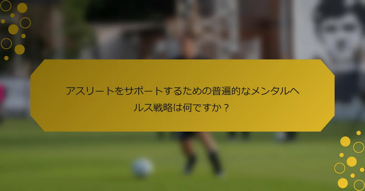 アスリートをサポートするための普遍的なメンタルヘルス戦略は何ですか？