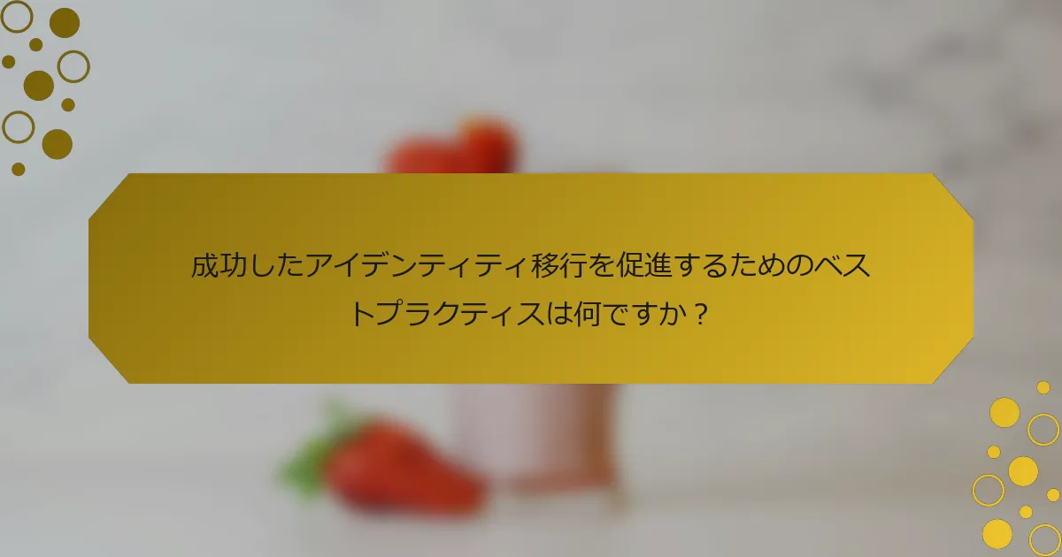 成功したアイデンティティ移行を促進するためのベストプラクティスは何ですか？