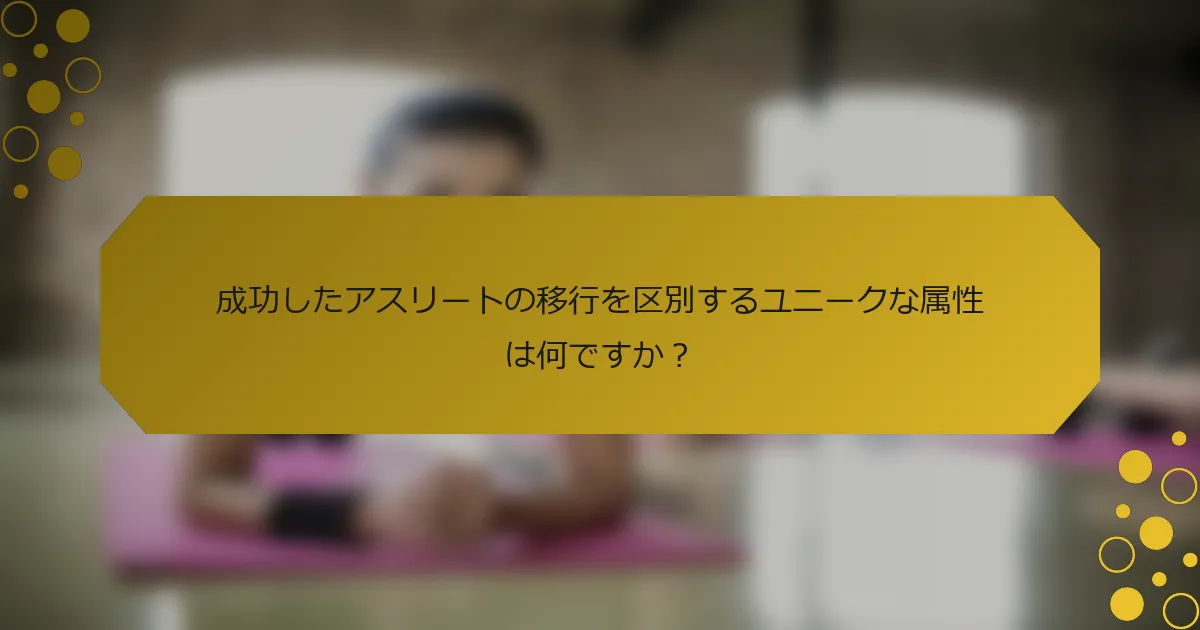 成功したアスリートの移行を区別するユニークな属性は何ですか？
