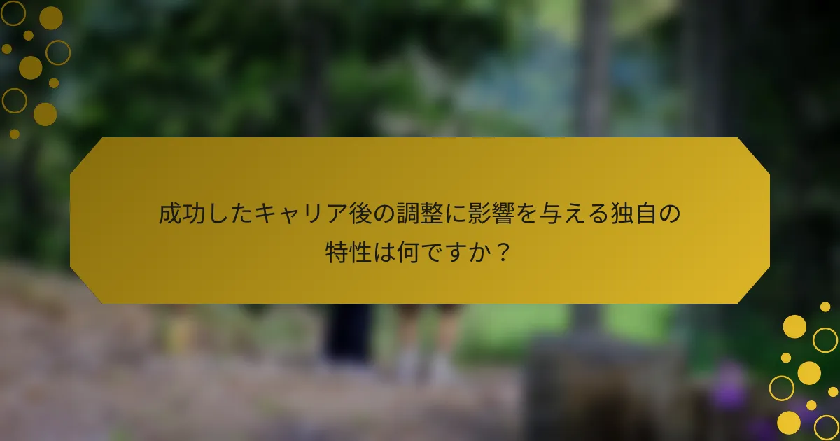 成功したキャリア後の調整に影響を与える独自の特性は何ですか？