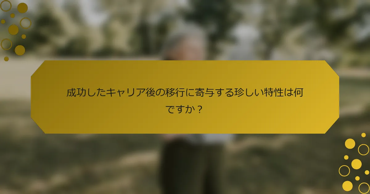 成功したキャリア後の移行に寄与する珍しい特性は何ですか？