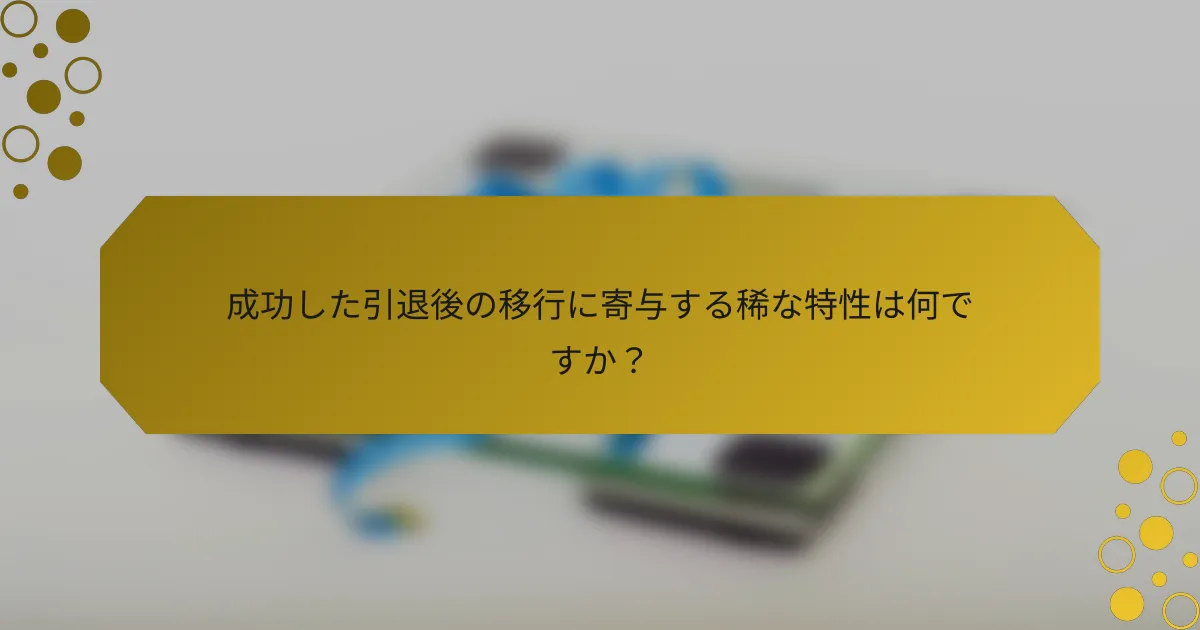 成功した引退後の移行に寄与する稀な特性は何ですか？