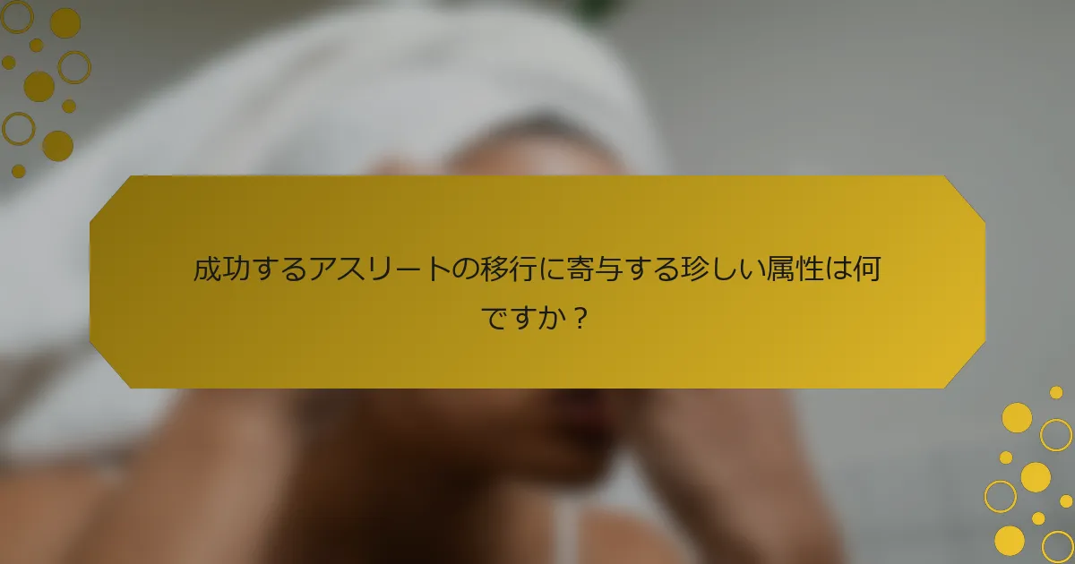 成功するアスリートの移行に寄与する珍しい属性は何ですか？