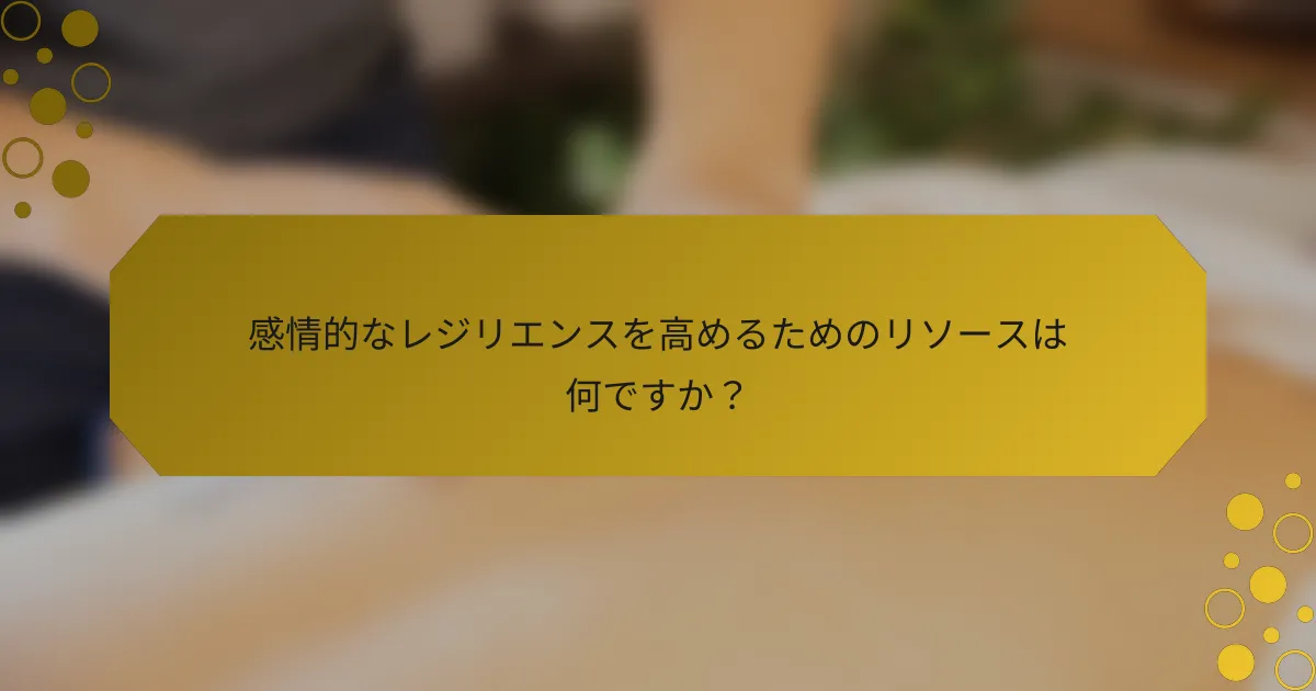 感情的なレジリエンスを高めるためのリソースは何ですか？