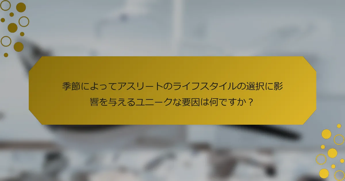 季節によってアスリートのライフスタイルの選択に影響を与えるユニークな要因は何ですか？