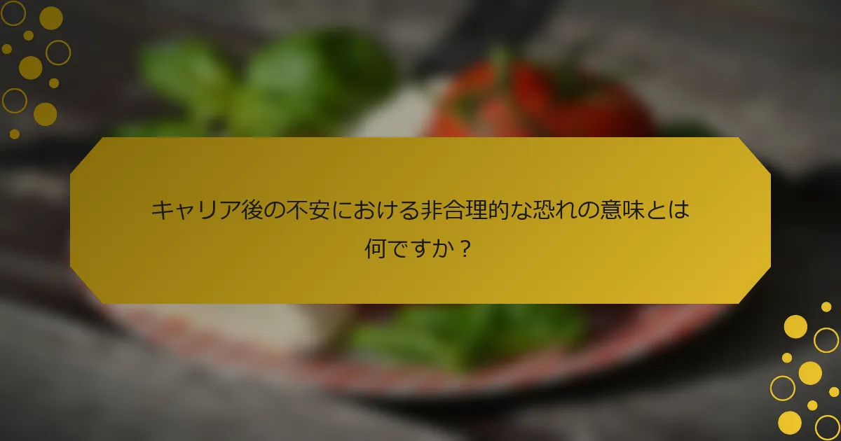 キャリア後の不安における非合理的な恐れの意味とは何ですか？