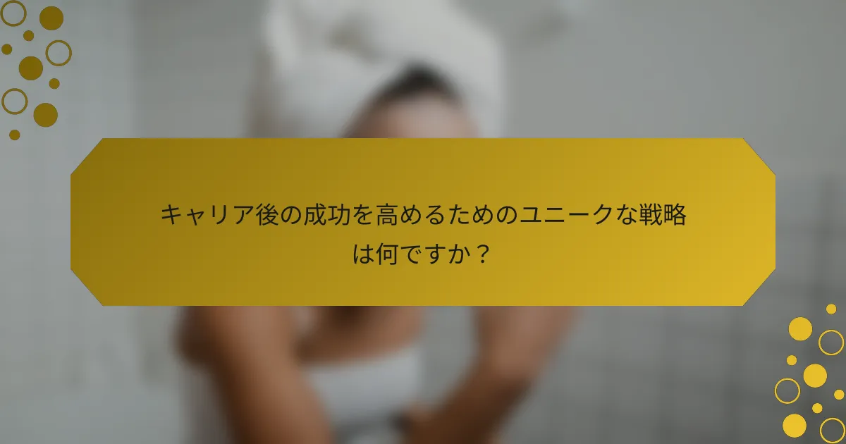 キャリア後の成功を高めるためのユニークな戦略は何ですか？