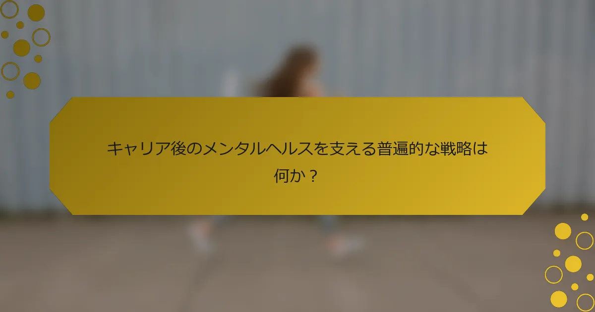 キャリア後のメンタルヘルスを支える普遍的な戦略は何か？