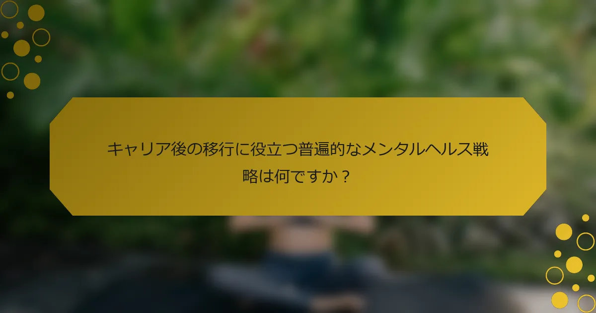 キャリア後の移行に役立つ普遍的なメンタルヘルス戦略は何ですか？