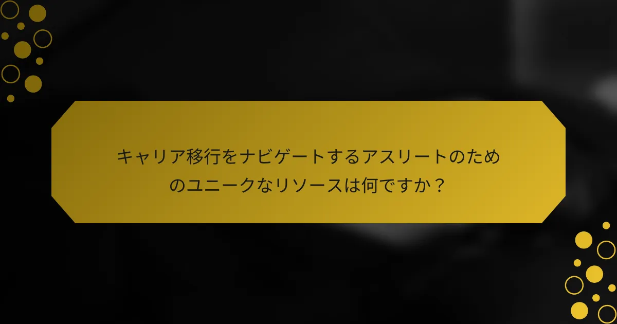 キャリア移行をナビゲートするアスリートのためのユニークなリソースは何ですか？