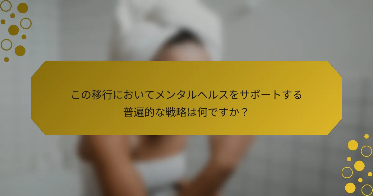 この移行においてメンタルヘルスをサポートする普遍的な戦略は何ですか？