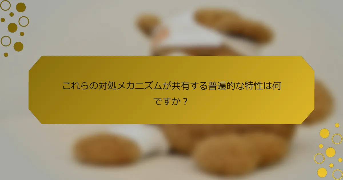 これらの対処メカニズムが共有する普遍的な特性は何ですか？